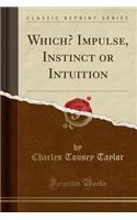 Which? Impulse, Instinct or Intuition (Classic Reprint)