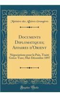 Documents Diplomatiques; Affaires d'Orient: Nï¿½gociations Pour La Paix, Traitï¿½ Grï¿½co-Turc; Mai-Dï¿½cembre 1897 (Classic Reprint): Nï¿½gociations Pour La Paix, Traitï¿½ Grï¿½co-Turc; Mai-Dï¿½cembre 1897 (Classic Reprint)