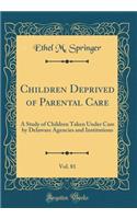 Children Deprived of Parental Care, Vol. 81: A Study of Children Taken Under Care by Delaware Agencies and Institutions (Classic Reprint)