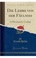 Die Lehre Von Der FÃ¤ulniss: Auf Physiologischer Grundlage (Classic Reprint)