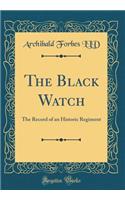 The Black Watch: The Record of an Historic Regiment (Classic Reprint)