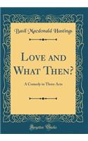 Love and What Then?: A Comedy in Three Acts (Classic Reprint)