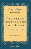 The Churchyard Inscriptions of the City of London: Transcribed and Abstracted (Classic Reprint)