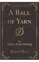 A Ball of Yarn (Classic Reprint)