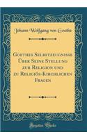 Goethes Selbstzeugnisse Über Seine Stellung zur Religion und zu Religiös-Kirchlichen Fragen (Classic Reprint)