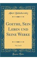 Goethe, Sein Leben und Seine Werke, Vol. 2 of 2 (Classic Reprint)