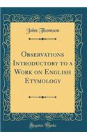 Observations Introductory to a Work on English Etymology (Classic Reprint)