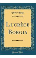 LucrÃ¨ce Borgia (Classic Reprint)