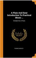 A Plain and Easy Introduction to Practical Music ...: Divided Into 3 Parts