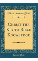 Christ the Key to Bible Knowledge (Classic Reprint)