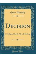 Decision: Or Religion Must Be All, or Is Nothing (Classic Reprint)