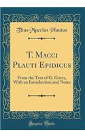 T. Macci Plauti Epidicus: From the Text of G. Goetz, with an Introduction and Notes (Classic Reprint)