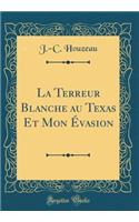 La Terreur Blanche Au Texas Et Mon Ã?vasion (Classic Reprint)