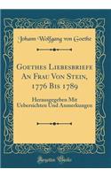 Goethes Liebesbriefe An Frau Von Stein, 1776 Bis 1789: Herausgegeben Mit Uebersichten Und Anmerkungen (Classic Reprint)