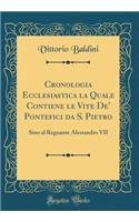 Cronologia Ecclesiastica La Quale Contiene Le Vite De' Pontefici Da S. Pietro: Sino Al Regnante Alessandro VII (Classic Reprint)