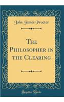 The Philosopher in the Clearing (Classic Reprint)