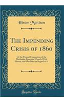 The Impending Crisis of 1860: Or the Present Connection of the Methodist Episcopal Church With Slavery, and Our Duty in Regard to It (Classic Reprint)