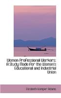 Women Professional Workers: A Study Made for the Women's Educational and Industrial Union