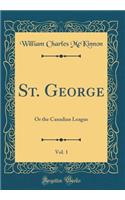 St. George, Vol. 1: Or the Canadian League (Classic Reprint)
