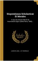 Disputationes Scholasticæ Et Morales