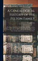 Genealogical History of the Felton Family; Descendants of Lieutenant Nathaniel Felton, Who Came to Salem, Mass., in 1633; With Few Supplements and Appendices of the Names of Some of the Ancestors of the Families That Have Intermarried With Them. An