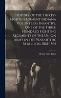 History of the Thirty-Eighth Regiment Indiana Volunteers Infantry, One of the Three Hundred Fighting Regiments of the Union Army in the War of the Rebellion, 1861-1865