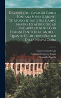 Discorso del cavalier Carlo Fontana sopra il Monte Citatorio situato nel Campo Martio, ed altre cose ad esso appartenenti, con disegni tanto degl' antichi, quanto de' moderni edificii della nuova Curia