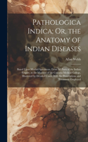 Pathologica Indica; Or, the Anatomy of Indian Diseases