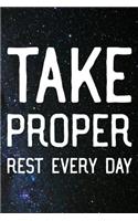 Take Proper Rest Every Day: Daily Success, Motivation and Everyday Inspiration For Your Best Year Ever, 365 days to more Happiness Motivational Year Long Journal / Daily Notebo