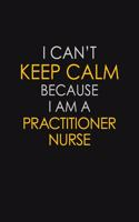 I Can't Keep Calm Because I Am A Practitioner Nurse
