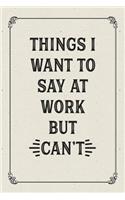 Things I Want To Say At Work But Can't: Lined Notebook