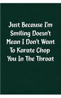 Just Because I'm Smiling Doesn't Mean I Don't Want to Karate Chop You in the Throat