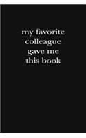 My Favorite Colleague Gave Me This Book: Blank Lined Journal: Funny Office Notebooks For Coworkers