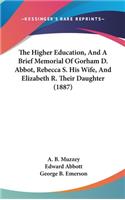 Higher Education, And A Brief Memorial Of Gorham D. Abbot, Rebecca S. His Wife, And Elizabeth R. Their Daughter (1887)