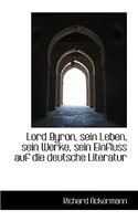 Lord Byron, Sein Leben, Sein Werke, Sein Einfluss Auf Die Deutsche Literatur: (English)