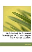 An Estimate of the Antecedent Probablity of the Christian Religion, and of Its Main Doctrines