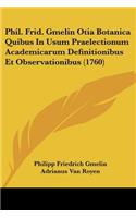 Phil. Frid. Gmelin Otia Botanica Quibus In Usum Praelectionum Academicarum Definitionibus Et Observationibus (1760)
