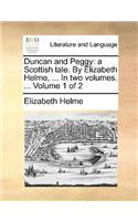 Duncan and Peggy: A Scottish Tale. by Elizabeth Helme, ... in Two Volumes. ... Volume 1 of 2(English)