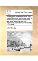 Select Views in Leicestershire, from Original Drawings: Containing Seats of the Nobility and Gentry, Town Views and Ruins, Accompanied with Descriptive and Historical Relations by J. Throsby.