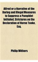 Alfred or a Narrative of the Daring and Illegal Measures to Suppress a Pamphlet Intituled, Strictures on the Declaration of Horne Tooke, Esq.: With Interesting Remarks on a Regency Proving, on Principles of Law and Common Sense, That a Certain Illustrious Personage Is Not Eligible to the Impo(English)