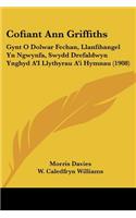 Cofiant Ann Griffiths: Gynt O Dolwar Fechan, Llanfihangel Yn Ngwynfa, Swydd Drefaldwyn Ynghyd A'I Llythyrau A'i Hymnau (1908)