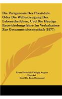 Perigenesis Der Plastidule Oder Die Wellenzeugung Der Lebenstheilchen, Und Die Heutige Entwickelungslehre Im Verhaltnisse Zur Gesammtwissenschaft (1877)