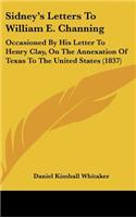 Sidney's Letters to William E. Channing: Occasioned by His Letter to Henry Clay, on the Annexation of Texas to the United States (1837)