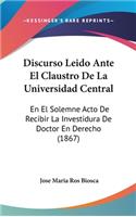Discurso Leido Ante El Claustro de La Universidad Central