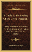 Guide To The Reading Of The Greek Tragedians: Being A Series Of Articles On The Greek Drama, Greek Metres, And Canons Of Criticism (1836)