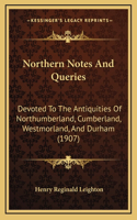 Northern Notes And Queries: Devoted To The Antiquities Of Northumberland, Cumberland, Westmorland, And Durham (1907)