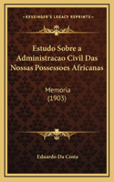 Estudo Sobre a Administracao Civil Das Nossas Possessoes Africanas: Memoria (1903)