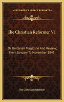 The Christian Reformer V1: Or Unitarian Magazine And Review; From January To November 1845