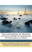 Martyrdom of Belgium; Official Report of Massacres of Peaceable Citizens