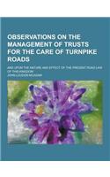 Observations on the Management of Trusts for the Care of Turnpike Roads; And Upon the Nature and Effect of the Present Road Law of This Kingdom